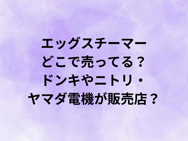 エッグスチーマーはどこで売ってる？ドンキやニトリ・ヤマダ電機が販売店？