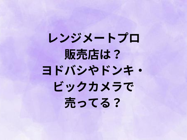 レンジメートプロの販売店は？ヨドバシやドンキ・ビックカメラで売ってる？