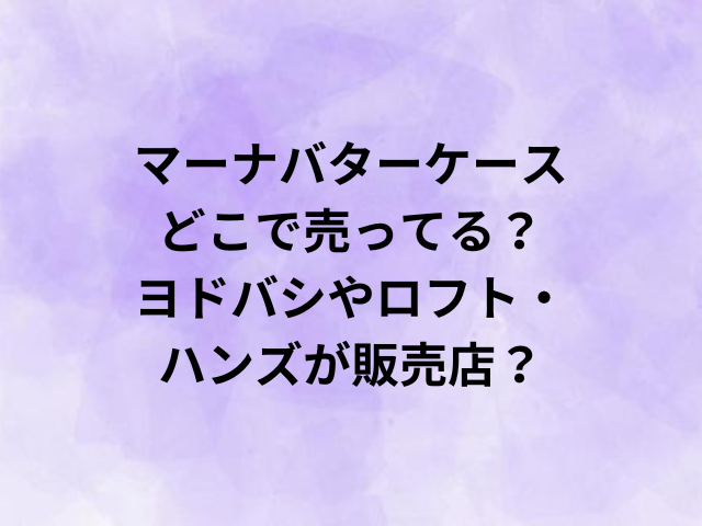 マーナバターケースはどこで売ってる？ヨドバシやロフトハンズが販売店？