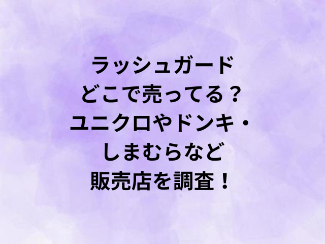 ラッシュガードどこで売ってる？ユニクロやドンキ・しまむらなど販売店を調査！