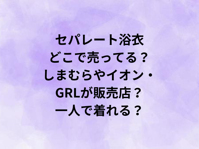 セパレート浴衣どこで売ってる？しまむらやイオン・GRLが販売店？一人で着れる？