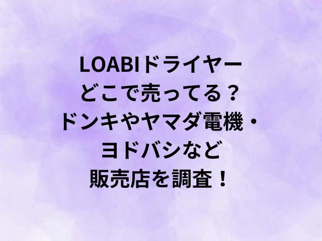 LOABIドライヤーどこで売ってる？ドンキやヤマダ電機・ヨドバシなど販売店を調査！