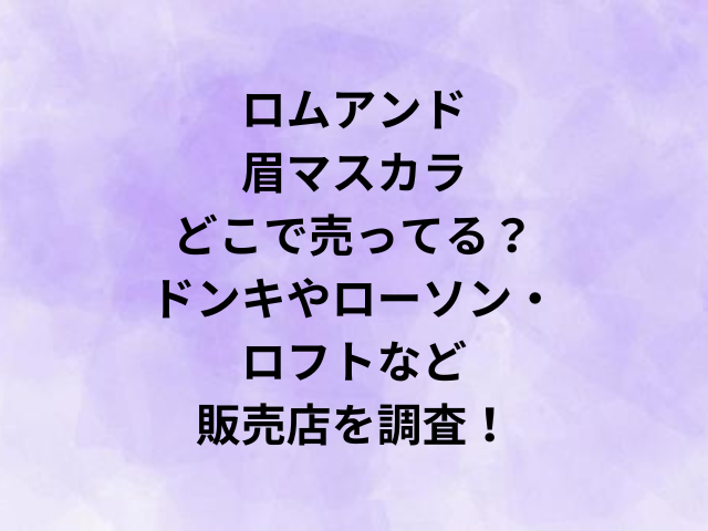 ロムアンド眉マスカラどこで売ってる？ドンキやローソン・ロフトなど販売店を調査！