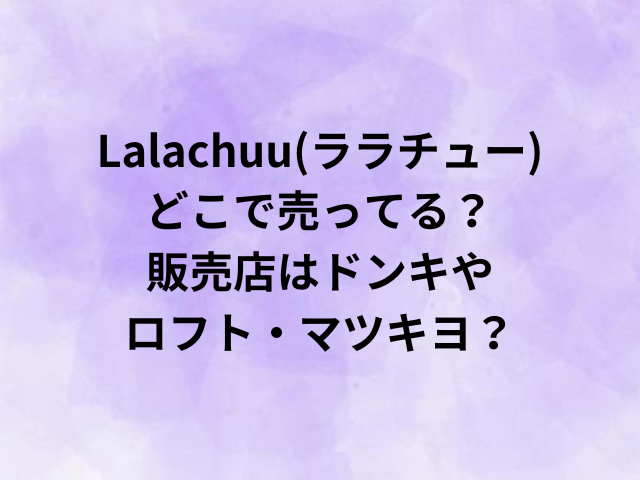 Lalachuu(ララチュー)どこで売ってる？販売店はドンキやロフト・マツキヨ？