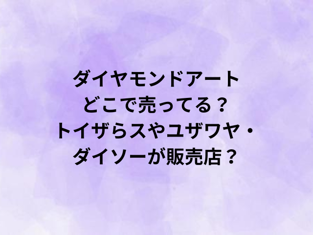 ダイヤモンドアートどこで売ってる？トイザらスやユザワヤ・ダイソーが販売店？