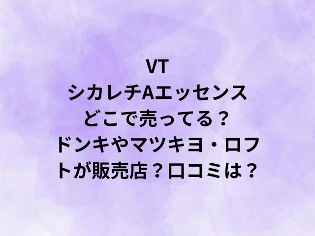 VTシカレチAエッセンスどこで売ってる？ドンキやマツキヨ・ロフトが販売店？口コミは？