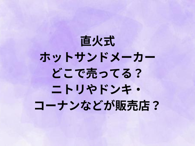 直火式ホットサンドメーカーどこで売ってる？ニトリやドンキ・コーナンなどが販売店？