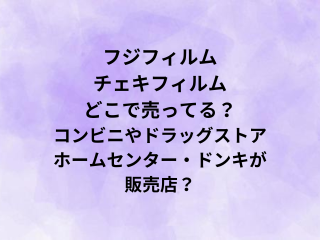 フジフィルムチェキフィルムどこで売ってる？コンビニやドラッグストア・ホームセンター・ドンキが販売店？