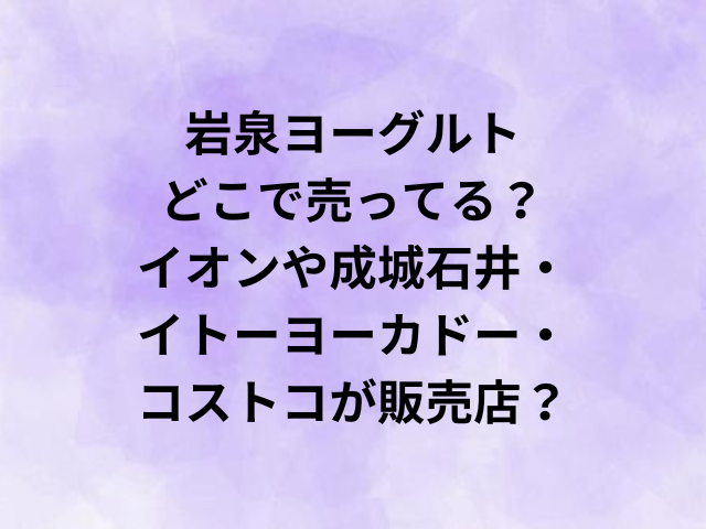 岩泉ヨーグルトはどこで売ってる？イオンや成城石井・イトーヨーカドー・コストコが販売店？