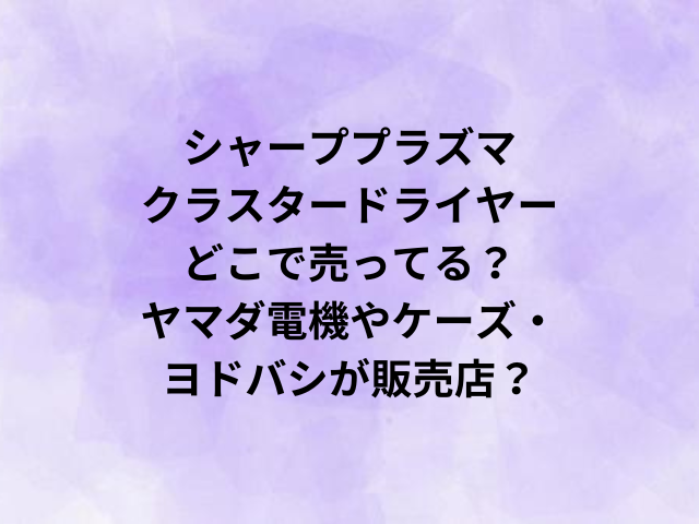 シャーププラズマクラスタードライヤーどこで売ってる？ヤマダ電機やケーズ・ヨドバシが販売店？