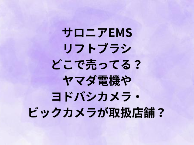 サロニアEMSリフトブラシどこで売ってる？ヤマダ電機やヨドバシカメラ・ビックカメラが取扱店舗？