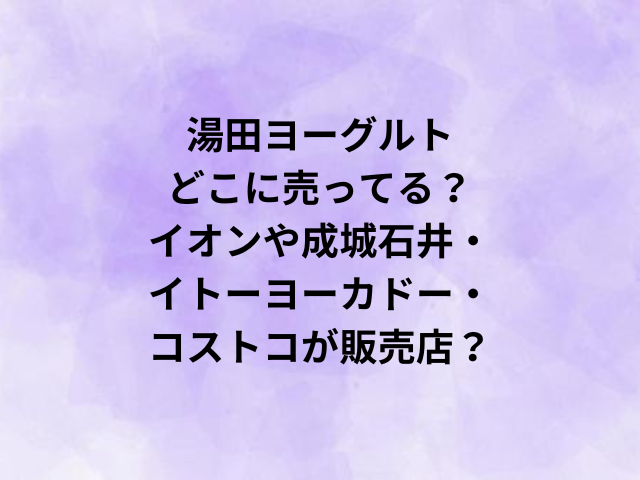 湯田ヨーグルトはどこに売ってる？イオンや成城石井・イトーヨーカドー・コストコが販売店？