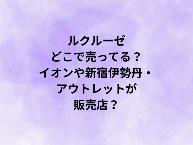 ルクルーゼどこで売ってる？イオンや新宿伊勢丹・アウトレットが販売店？