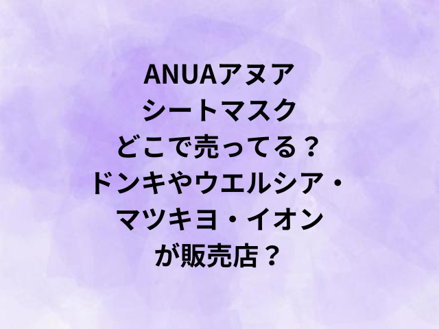 ANUAアヌアシートマスクどこで売ってる？ドンキやウエルシア・マツキヨ・イオンが販売店？
