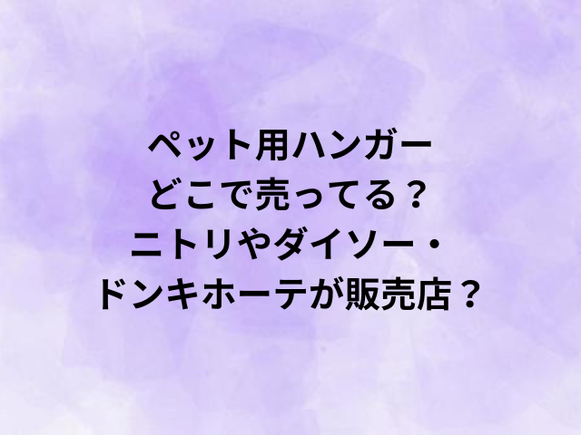 ペット用ハンガーどこで売ってる？ニトリやダイソー・ドンキホーテが販売店？