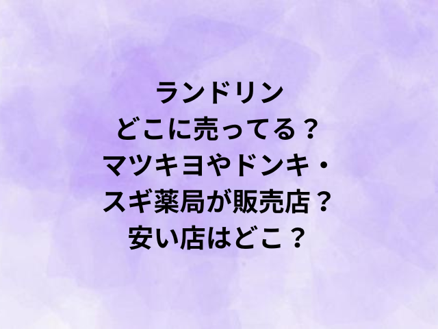 ランドリンどこに売ってる？マツキヨやドンキ・スギ薬局が販売店？安い店はどこ？