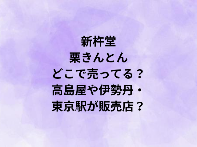 新杵堂栗きんとんどこで売ってる？高島屋や伊勢丹・東京駅が販売店？