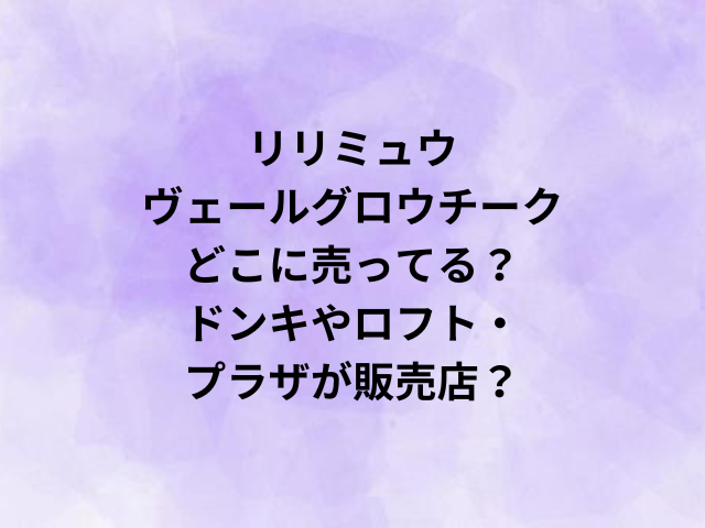 リリミュウヴェールグロウチークどこに売ってる？ドンキやロフト・プラザが販売店？