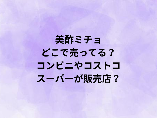 美酢ミチョどこで売ってる？コンビニやコストコ・スーパーが販売店？