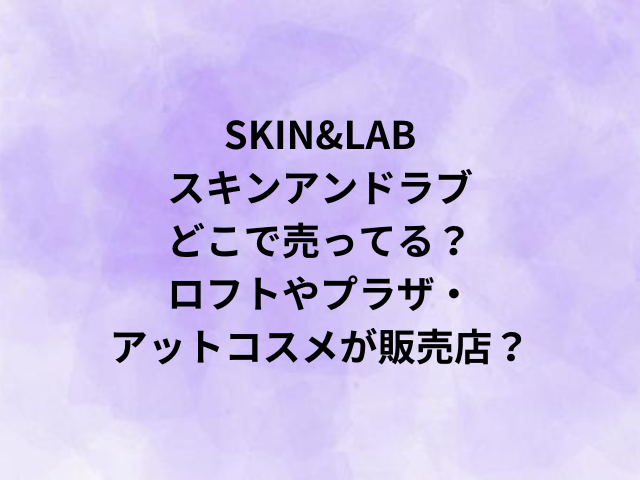 SKIN&LABスキンアンドラブどこで売ってる？ロフトやプラザ・アットコスメが販売店？