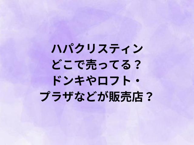 ハパクリスティンどこで売ってる？ドンキやロフト・プラザなどが販売店？