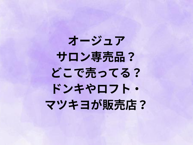 オージュアはサロン専売品？どこで売ってる？ドンキやロフト・マツキヨが販売店？
