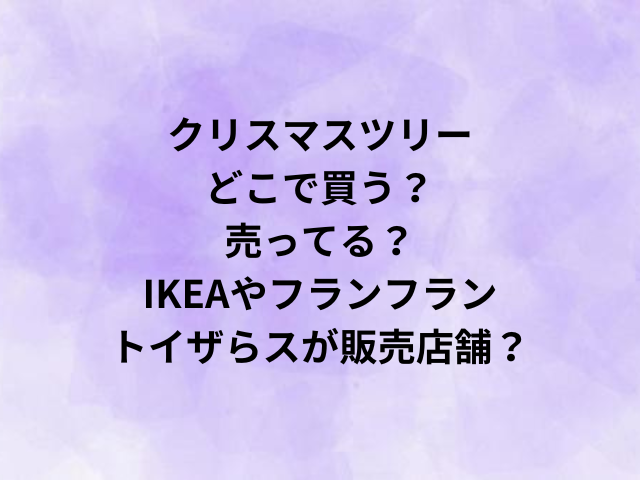 クリスマスツリーどこで買う？売ってる？IKEAやフランフラン・トイザらスが販売店舗？