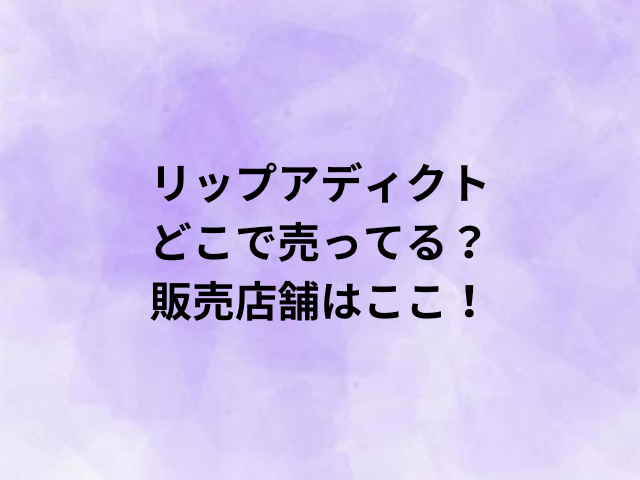 リップアディクトどこで売ってる？販売店舗はここ！