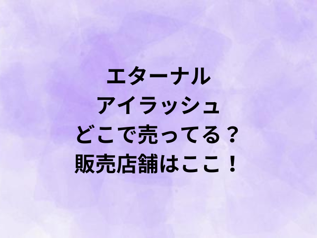 エターナルアイラッシュどこで売ってる？販売店舗はここ！