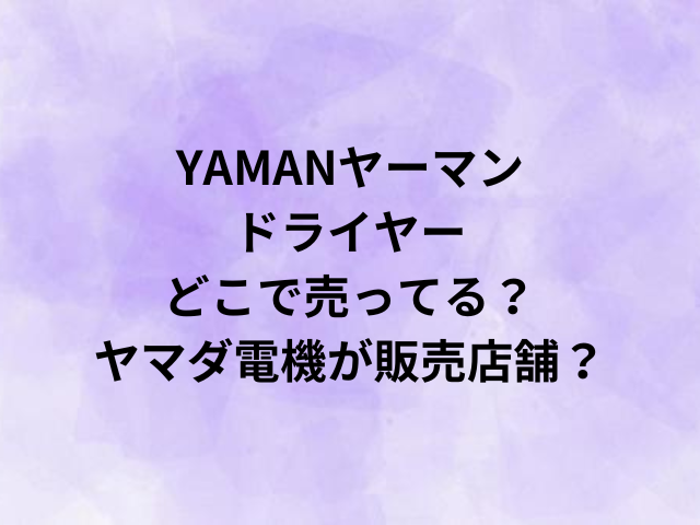 YAMANヤーマンドライヤーどこで売ってる？ヤマダ電機が販売店舗？